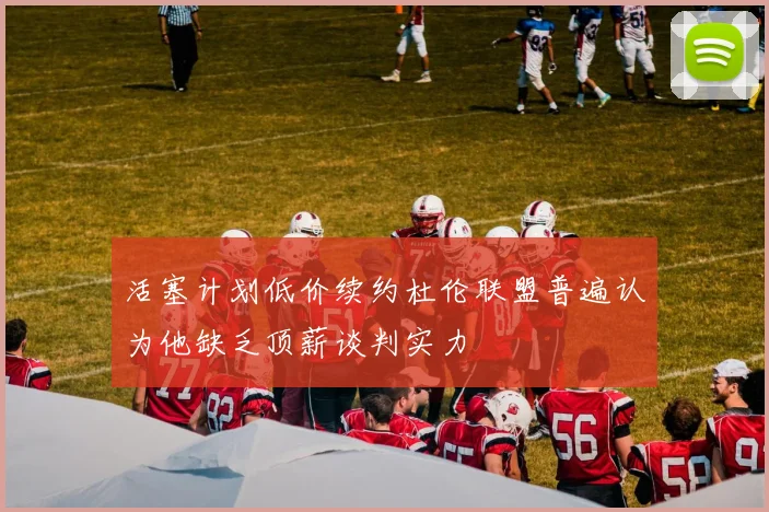 活塞计划低价续约杜伦联盟普遍认为他缺乏顶薪谈判实力