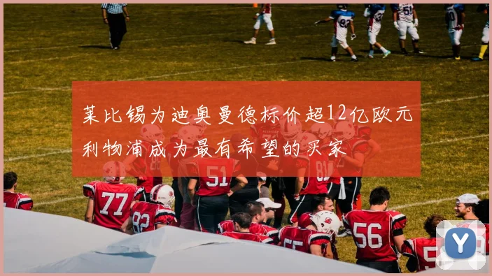 莱比锡为迪奥曼德标价超12亿欧元利物浦成为最有希望的买家