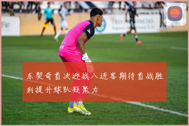 东契奇首次迎战八连客期待首战胜利提升球队凝聚力