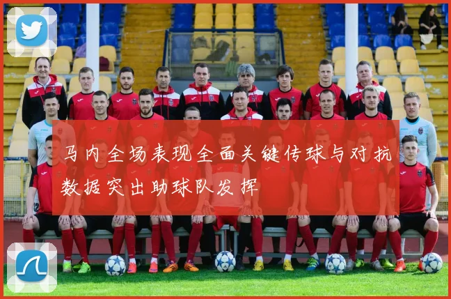 马内全场表现全面关键传球与对抗数据突出助球队发挥