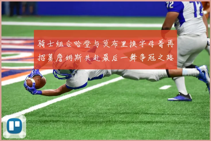 骑士组合哈登与莫布里换字母哥再招募詹姆斯共赴最后一舞争冠之路