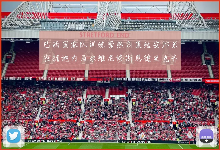 巴西国家队训练营热烈集结安帅亲密拥抱内马尔维尼修斯恩德里克齐亮相