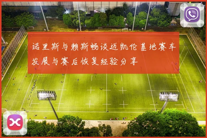 诺里斯与赖斯畅谈迈凯伦基地赛车发展与赛后恢复经验分享